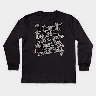 I can't my kid has a game or practice or something.. tee shirt Kids Long Sleeve T-Shirt